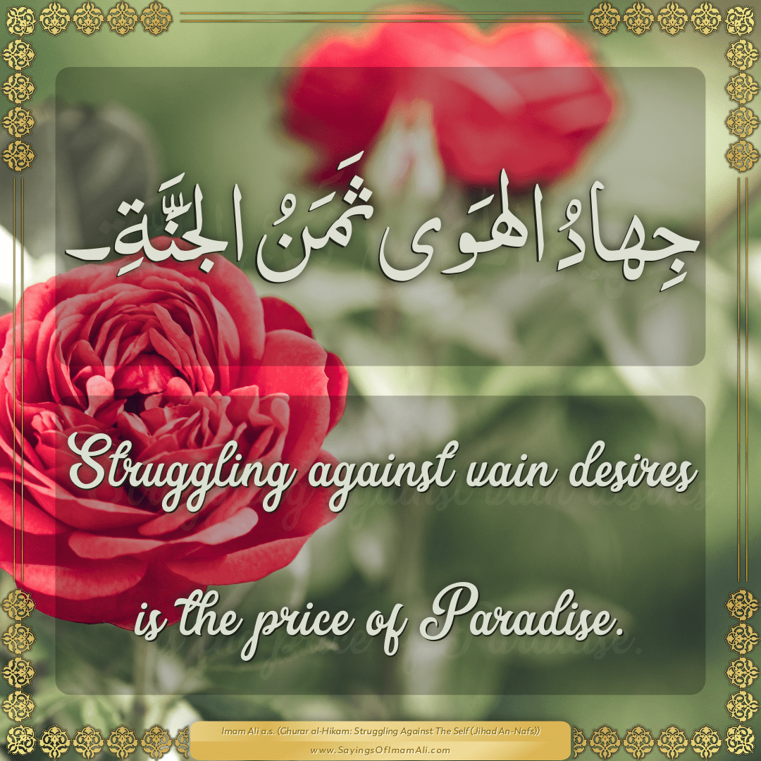 Struggling against vain desires is the price of Paradise.